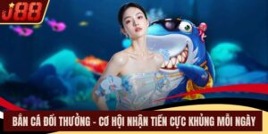 Bắn Cá Đổi Thưởng – Cơ Hội Nhận Tiền Cực Khủng Mỗi Ngày
