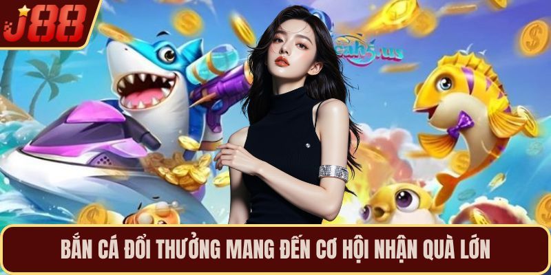 Bắn cá đổi thưởng mang đến cơ hội nhận quà lớn