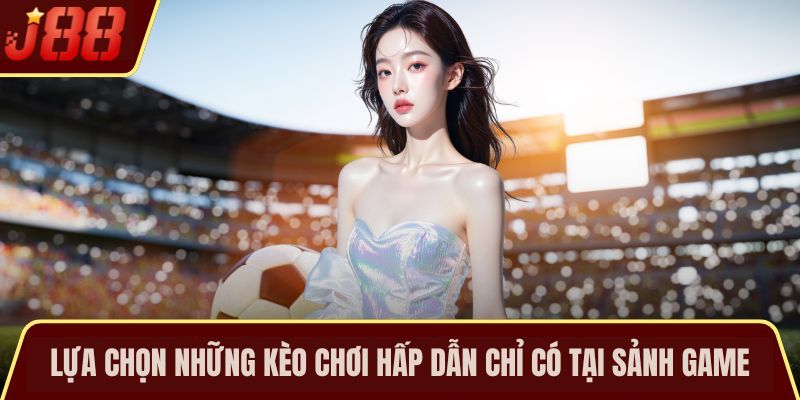 Lựa chọn những kèo chơi hấp dẫn chỉ có tại sảnh game