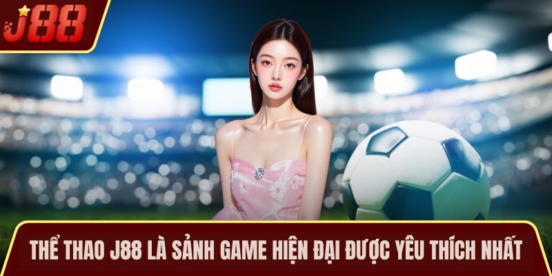 Thể thao J88 là sảnh game hiện đại được yêu thích nhất